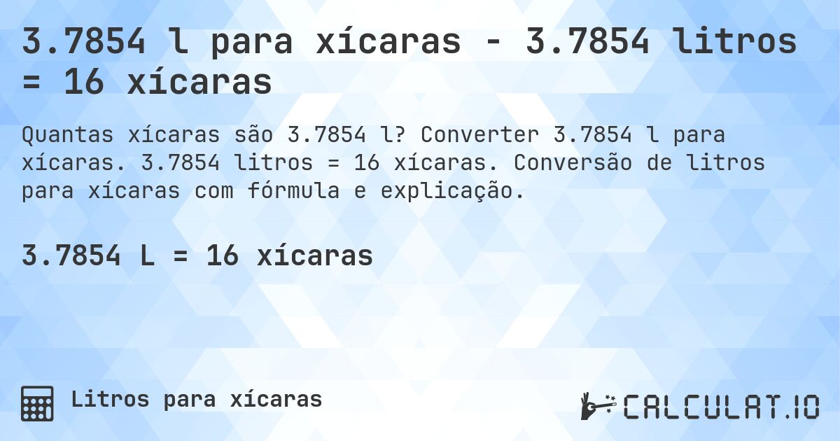3.7854 l para xícaras - 3.7854 litros = 16 xícaras. Converter 3.7854 l para xícaras. 3.7854 litros = 16 xícaras. Conversão de litros para xícaras com fórmula e explicação.