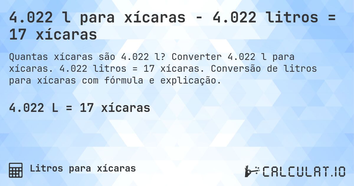 4.022 l para xícaras - 4.022 litros = 17 xícaras. Converter 4.022 l para xícaras. 4.022 litros = 17 xícaras. Conversão de litros para xícaras com fórmula e explicação.