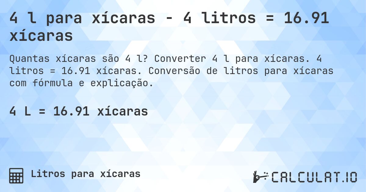 4 l para xícaras - 4 litros = 16.91 xícaras. Converter 4 l para xícaras. 4 litros = 16.91 xícaras. Conversão de litros para xícaras com fórmula e explicação.