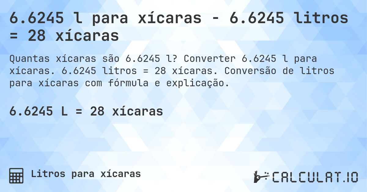 6.6245 l para xícaras - 6.6245 litros = 28 xícaras. Converter 6.6245 l para xícaras. 6.6245 litros = 28 xícaras. Conversão de litros para xícaras com fórmula e explicação.