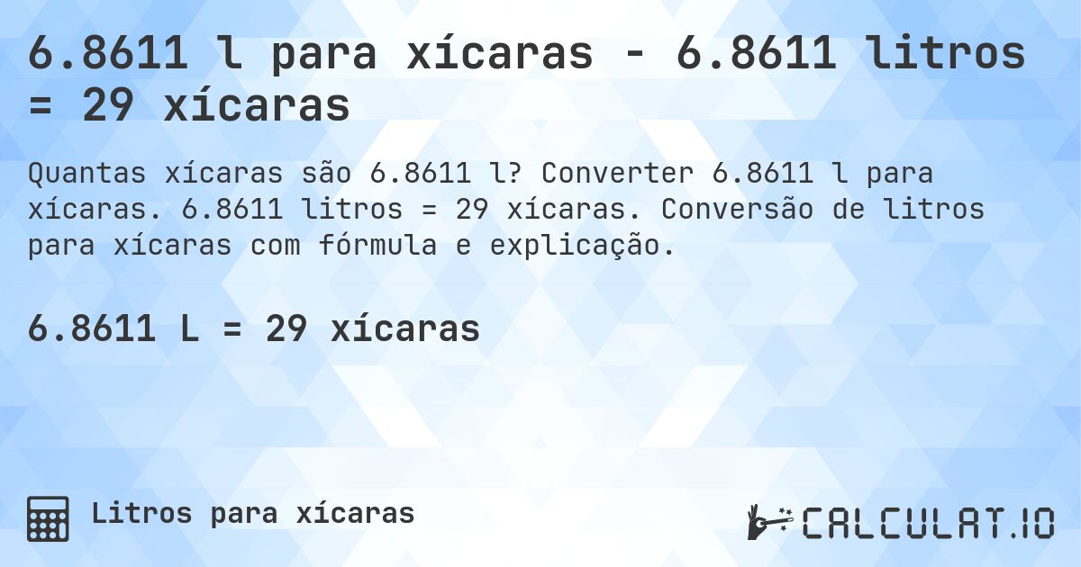 6.8611 l para xícaras - 6.8611 litros = 29 xícaras. Converter 6.8611 l para xícaras. 6.8611 litros = 29 xícaras. Conversão de litros para xícaras com fórmula e explicação.