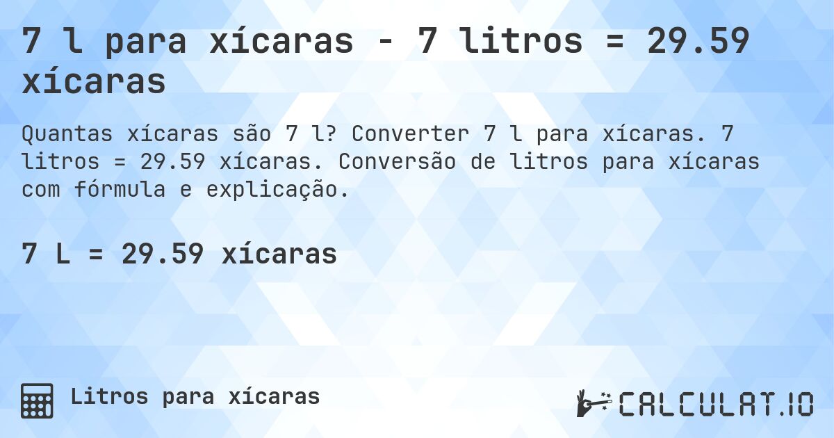 7 l para xícaras - 7 litros = 29.59 xícaras. Converter 7 l para xícaras. 7 litros = 29.59 xícaras. Conversão de litros para xícaras com fórmula e explicação.