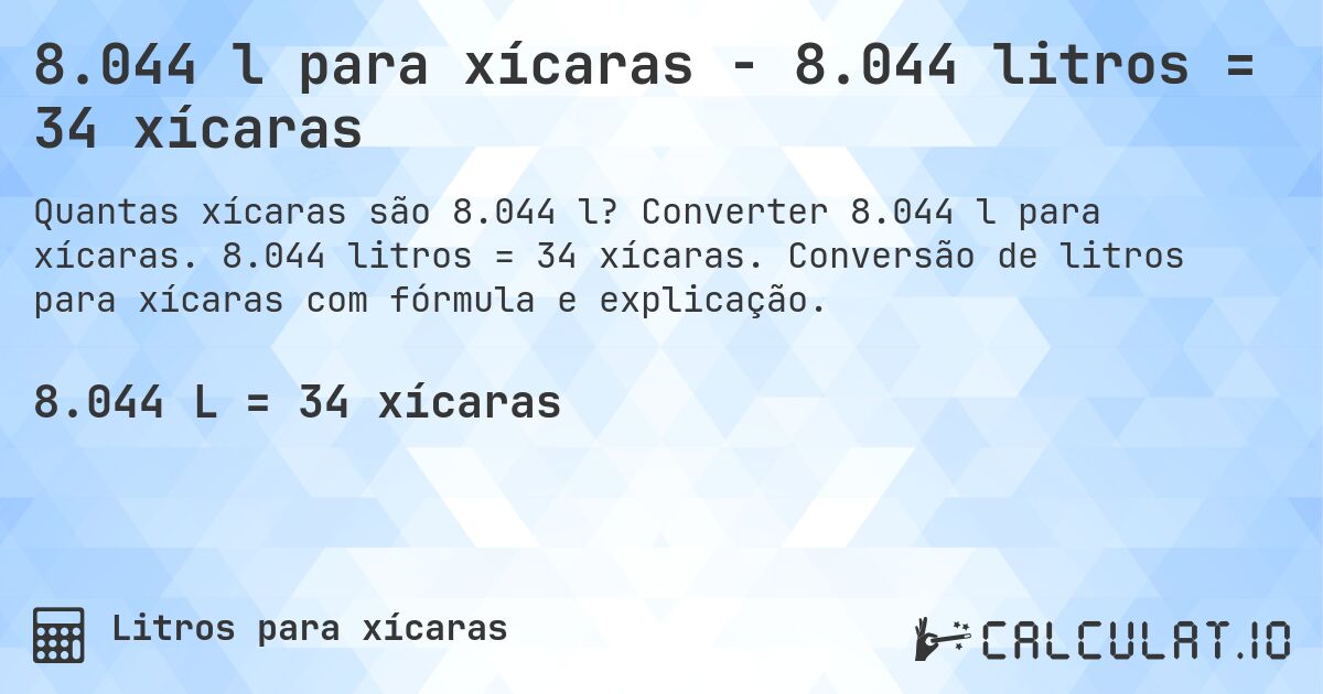 8.044 l para xícaras - 8.044 litros = 34 xícaras. Converter 8.044 l para xícaras. 8.044 litros = 34 xícaras. Conversão de litros para xícaras com fórmula e explicação.