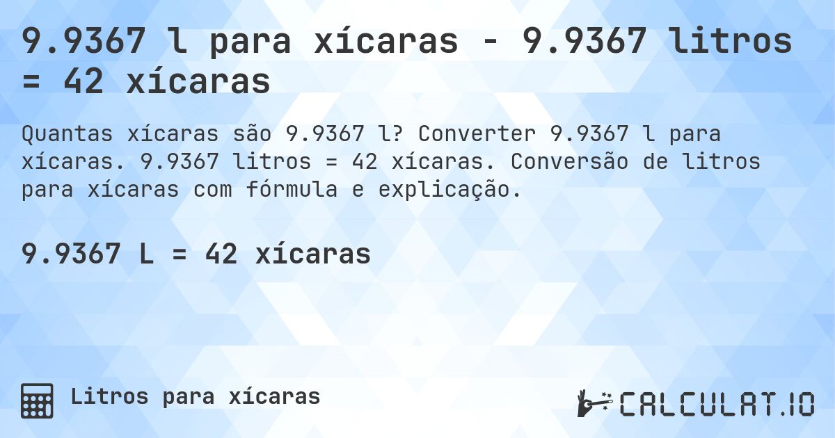 9.9367 l para xícaras - 9.9367 litros = 42 xícaras. Converter 9.9367 l para xícaras. 9.9367 litros = 42 xícaras. Conversão de litros para xícaras com fórmula e explicação.