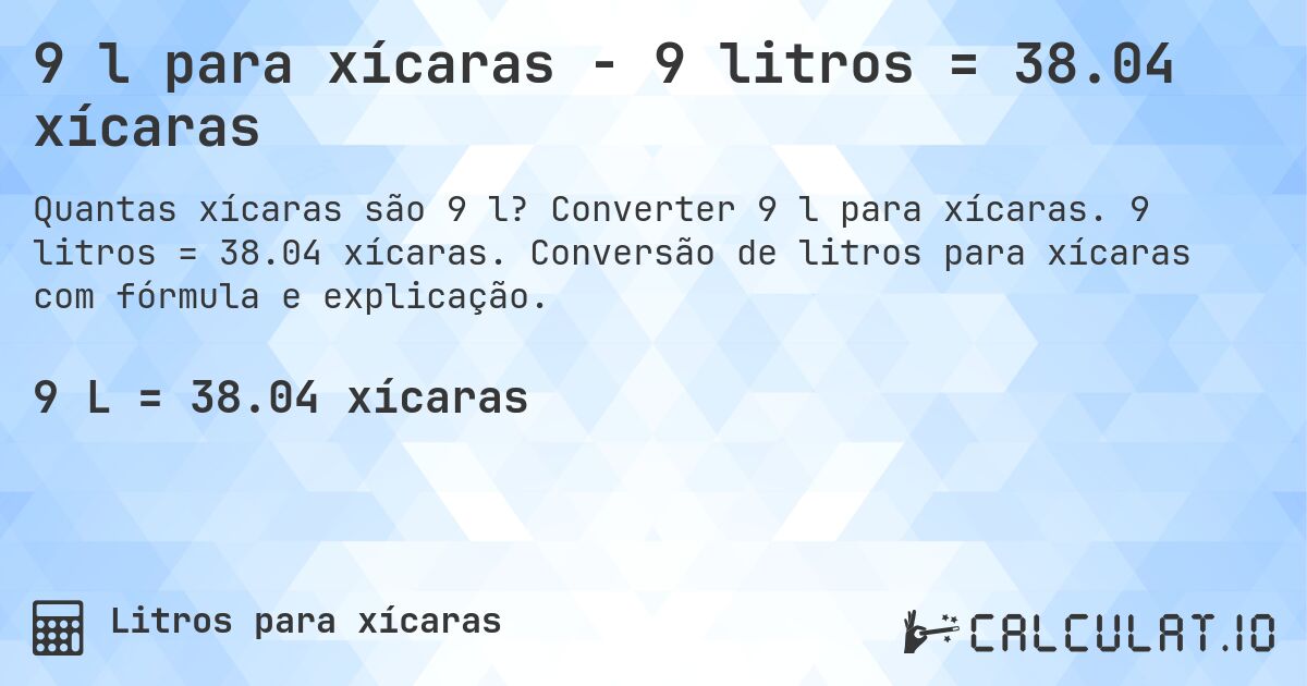9 l para xícaras - 9 litros = 38.04 xícaras. Converter 9 l para xícaras. 9 litros = 38.04 xícaras. Conversão de litros para xícaras com fórmula e explicação.