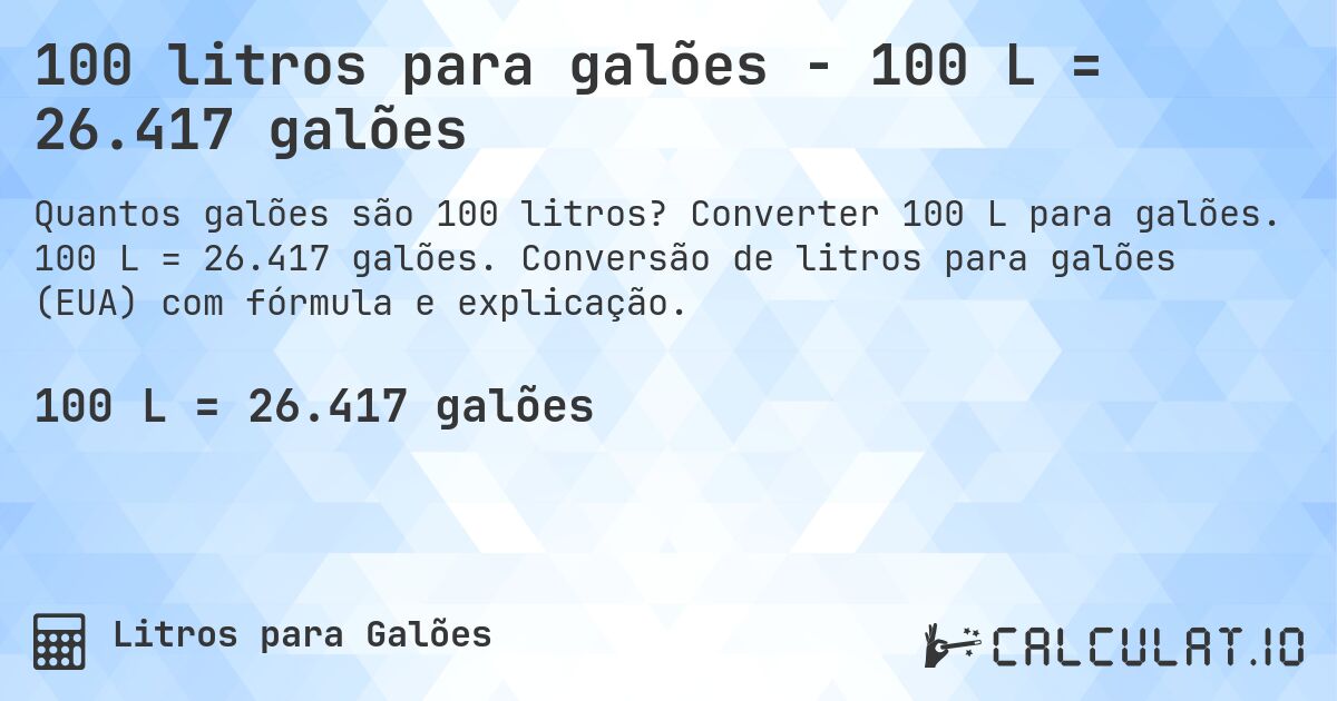 100 litros para galões - 100 L = 26.417 galões. Converter 100 L para galões. 100 L = 26.417 galões. Conversão de litros para galões (EUA) com fórmula e explicação.