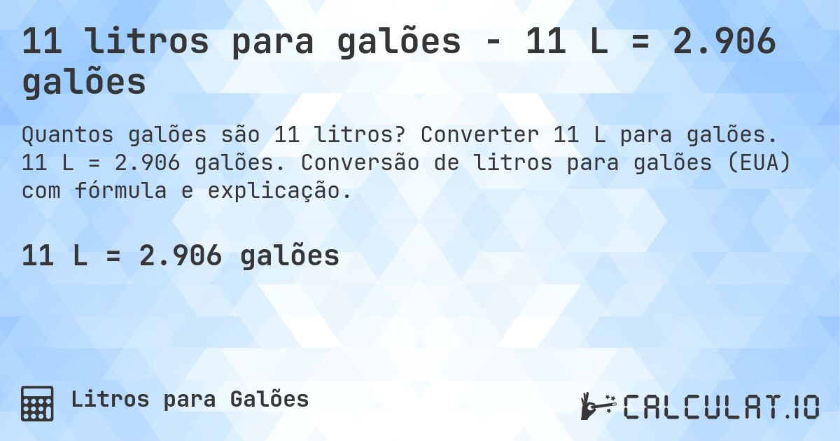 11 litros para galões - 11 L = 2.906 galões. Converter 11 L para galões. 11 L = 2.906 galões. Conversão de litros para galões (EUA) com fórmula e explicação.