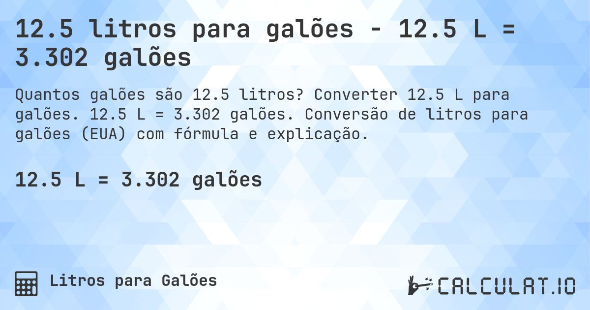 12.5 litros para galões - 12.5 L = 3.302 galões. Converter 12.5 L para galões. 12.5 L = 3.302 galões. Conversão de litros para galões (EUA) com fórmula e explicação.