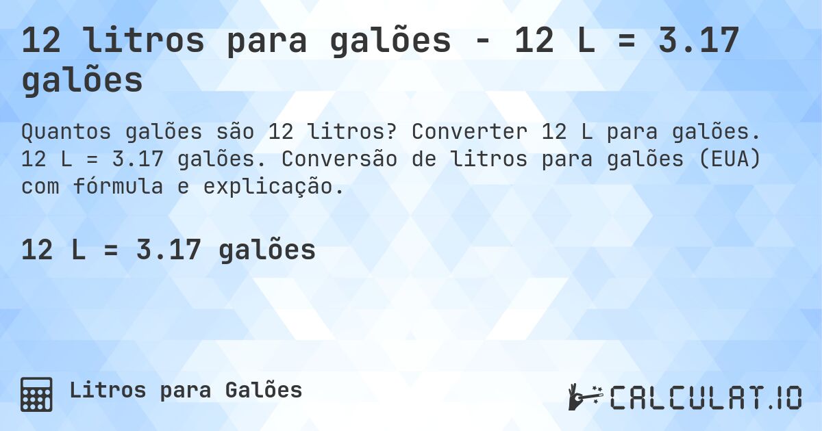 12 litros para galões - 12 L = 3.17 galões. Converter 12 L para galões. 12 L = 3.17 galões. Conversão de litros para galões (EUA) com fórmula e explicação.