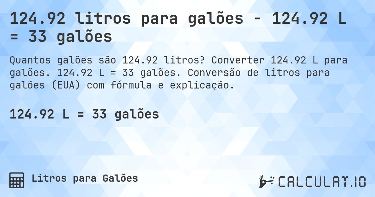 124.92 litros para galões - 124.92 L = 33 galões. Converter 124.92 L para galões. 124.92 L = 33 galões. Conversão de litros para galões (EUA) com fórmula e explicação.