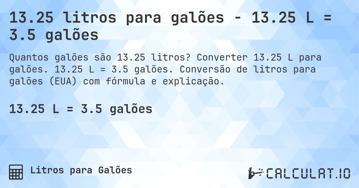 13.25 litros para galões - 13.25 L = 3.5 galões. Converter 13.25 L para galões. 13.25 L = 3.5 galões. Conversão de litros para galões (EUA) com fórmula e explicação.
