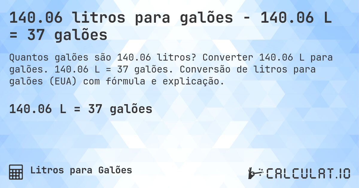 140.06 litros para galões - 140.06 L = 37 galões. Converter 140.06 L para galões. 140.06 L = 37 galões. Conversão de litros para galões (EUA) com fórmula e explicação.