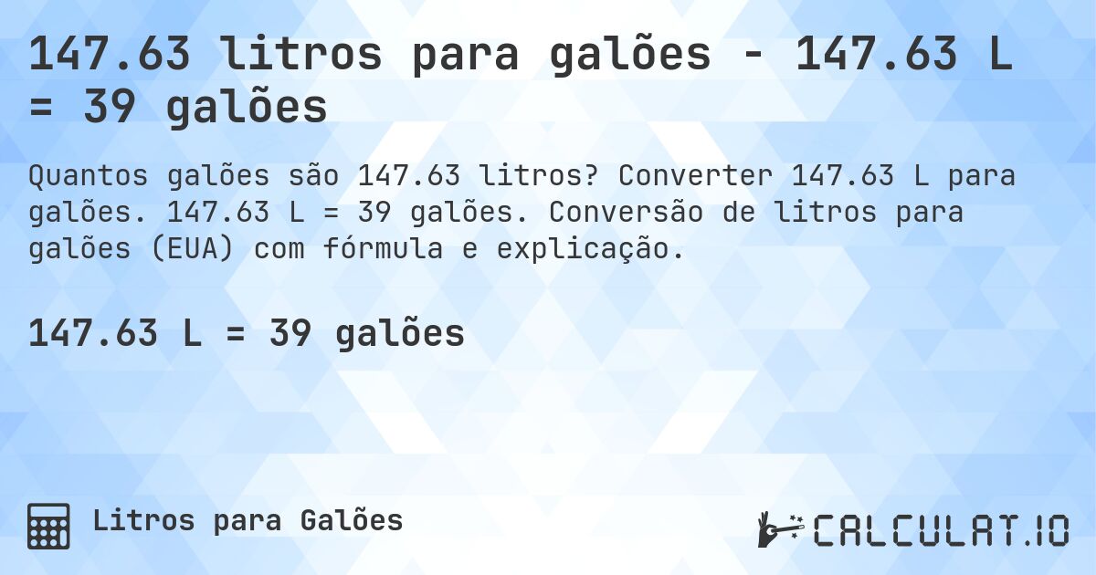 147.63 litros para galões - 147.63 L = 39 galões. Converter 147.63 L para galões. 147.63 L = 39 galões. Conversão de litros para galões (EUA) com fórmula e explicação.