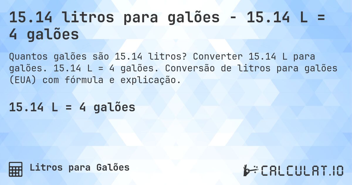 15.14 litros para galões - 15.14 L = 4 galões. Converter 15.14 L para galões. 15.14 L = 4 galões. Conversão de litros para galões (EUA) com fórmula e explicação.