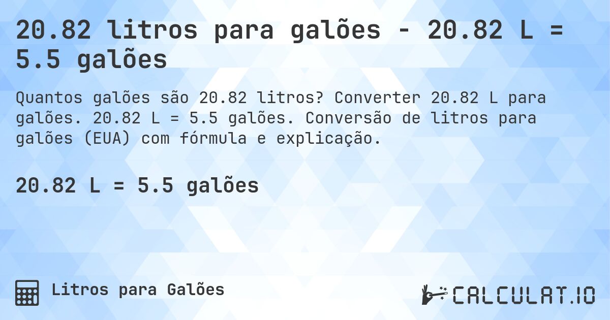20.82 litros para galões - 20.82 L = 5.5 galões. Converter 20.82 L para galões. 20.82 L = 5.5 galões. Conversão de litros para galões (EUA) com fórmula e explicação.