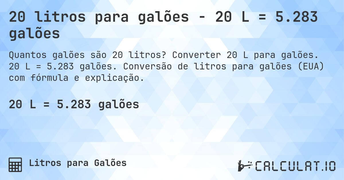 20 litros para galões - 20 L = 5.283 galões. Converter 20 L para galões. 20 L = 5.283 galões. Conversão de litros para galões (EUA) com fórmula e explicação.