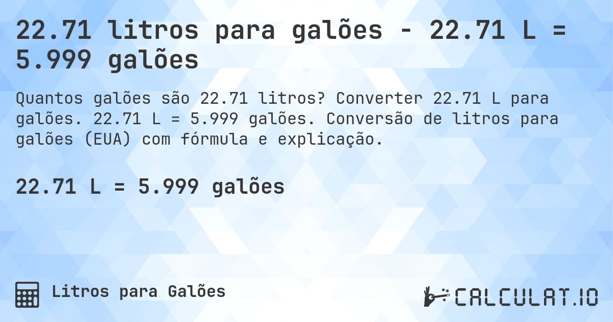 22.71 litros para galões - 22.71 L = 5.999 galões. Converter 22.71 L para galões. 22.71 L = 5.999 galões. Conversão de litros para galões (EUA) com fórmula e explicação.