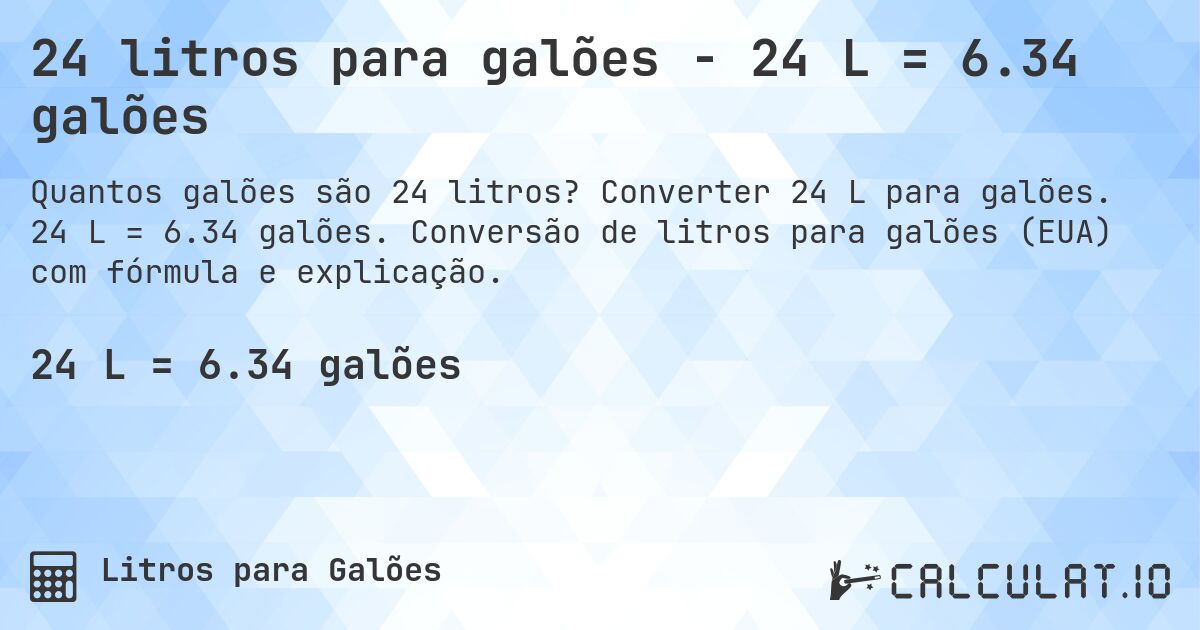 24 litros para galões - 24 L = 6.34 galões. Converter 24 L para galões. 24 L = 6.34 galões. Conversão de litros para galões (EUA) com fórmula e explicação.