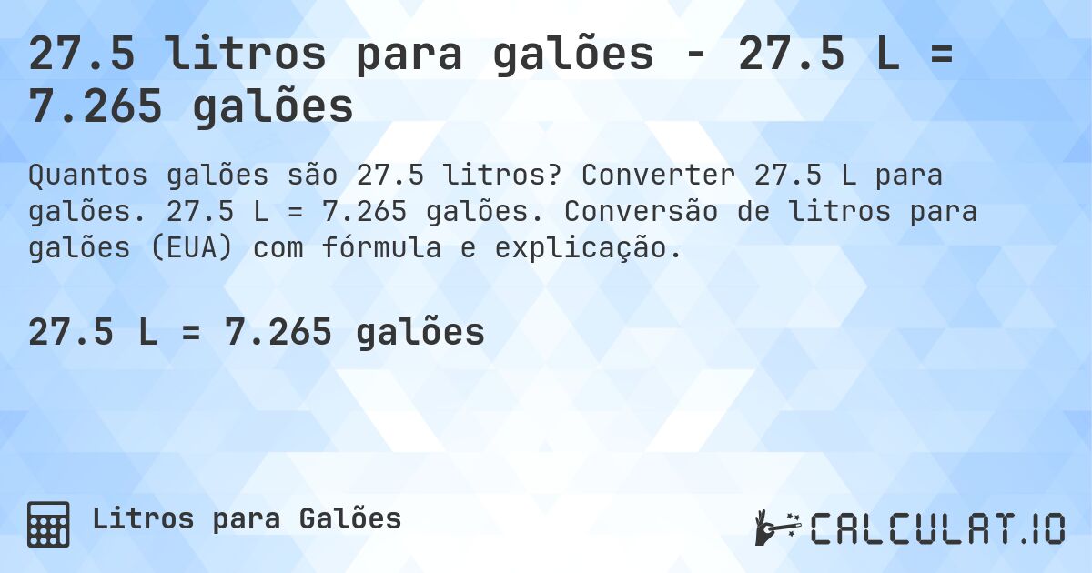 27.5 litros para galões - 27.5 L = 7.265 galões. Converter 27.5 L para galões. 27.5 L = 7.265 galões. Conversão de litros para galões (EUA) com fórmula e explicação.