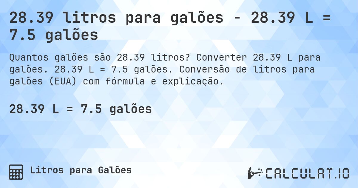 28.39 litros para galões - 28.39 L = 7.5 galões. Converter 28.39 L para galões. 28.39 L = 7.5 galões. Conversão de litros para galões (EUA) com fórmula e explicação.