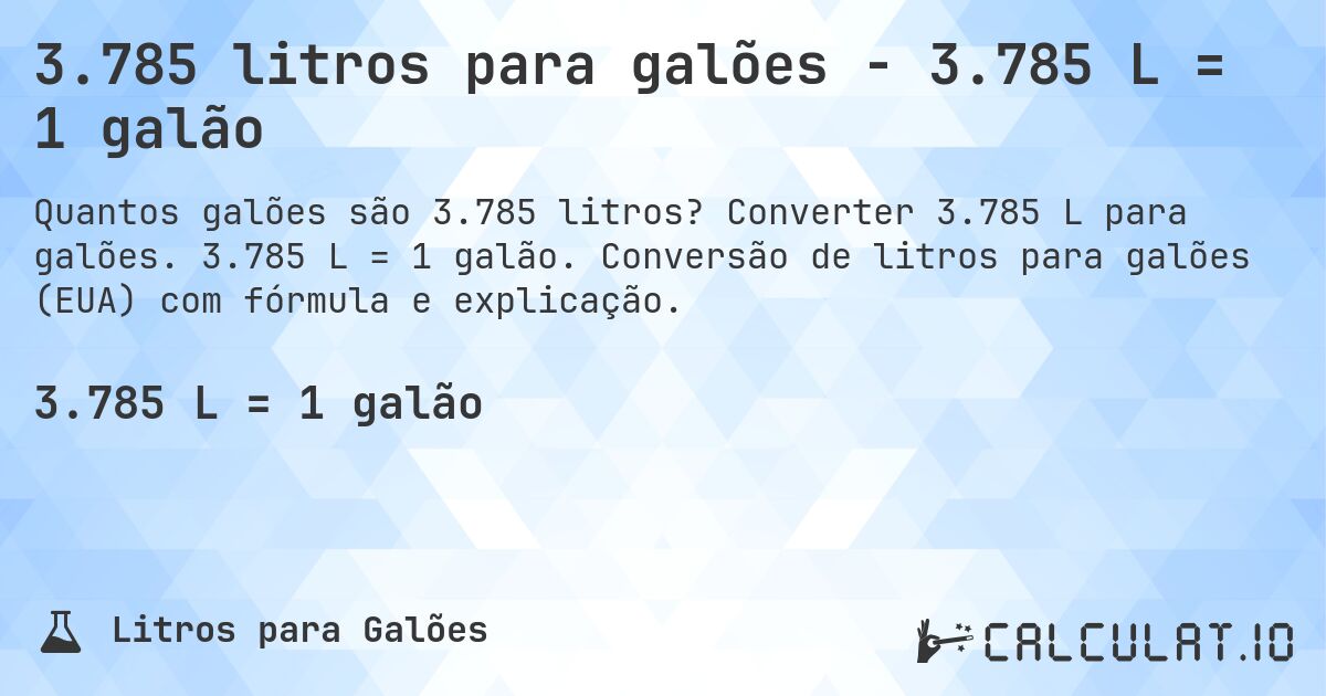 3.785 litros para galões - 3.785 L = 1 galão. Converter 3.785 L para galões. 3.785 L = 1 galão. Conversão de litros para galões (EUA) com fórmula e explicação.