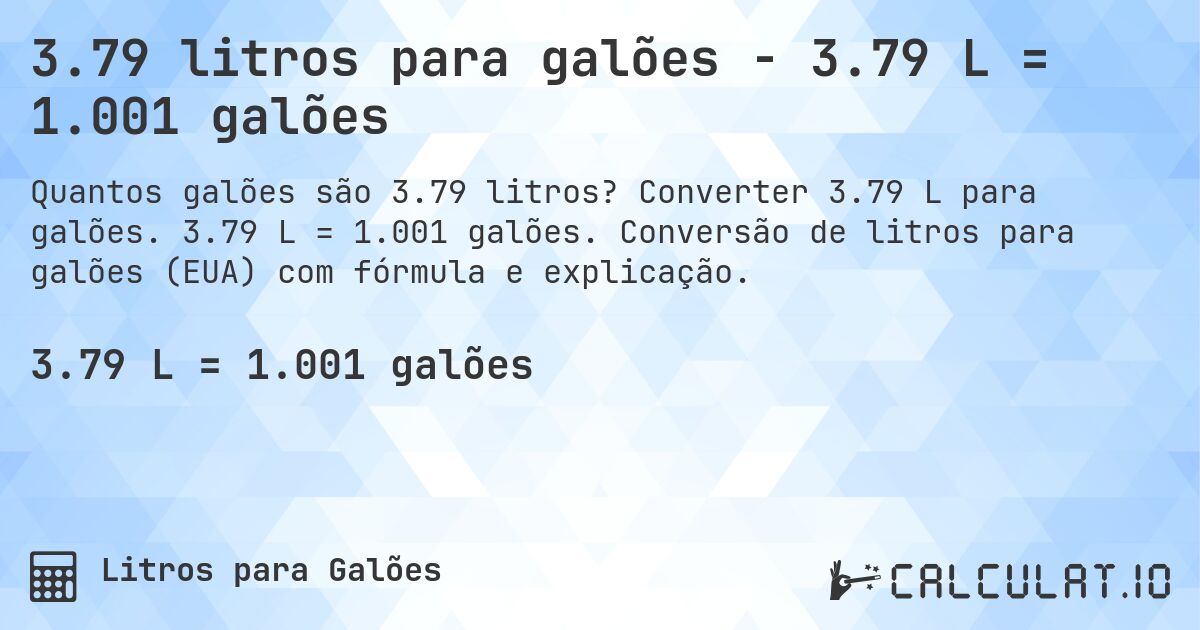 3.79 litros para galões - 3.79 L = 1.001 galões. Converter 3.79 L para galões. 3.79 L = 1.001 galões. Conversão de litros para galões (EUA) com fórmula e explicação.