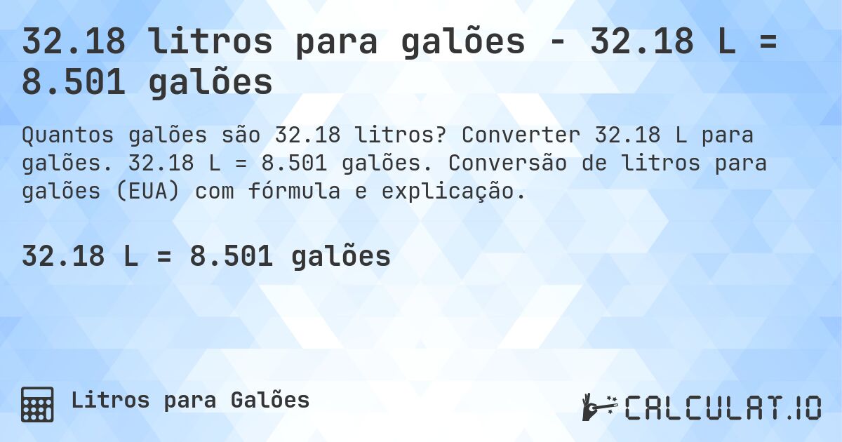 32.18 litros para galões - 32.18 L = 8.501 galões. Converter 32.18 L para galões. 32.18 L = 8.501 galões. Conversão de litros para galões (EUA) com fórmula e explicação.