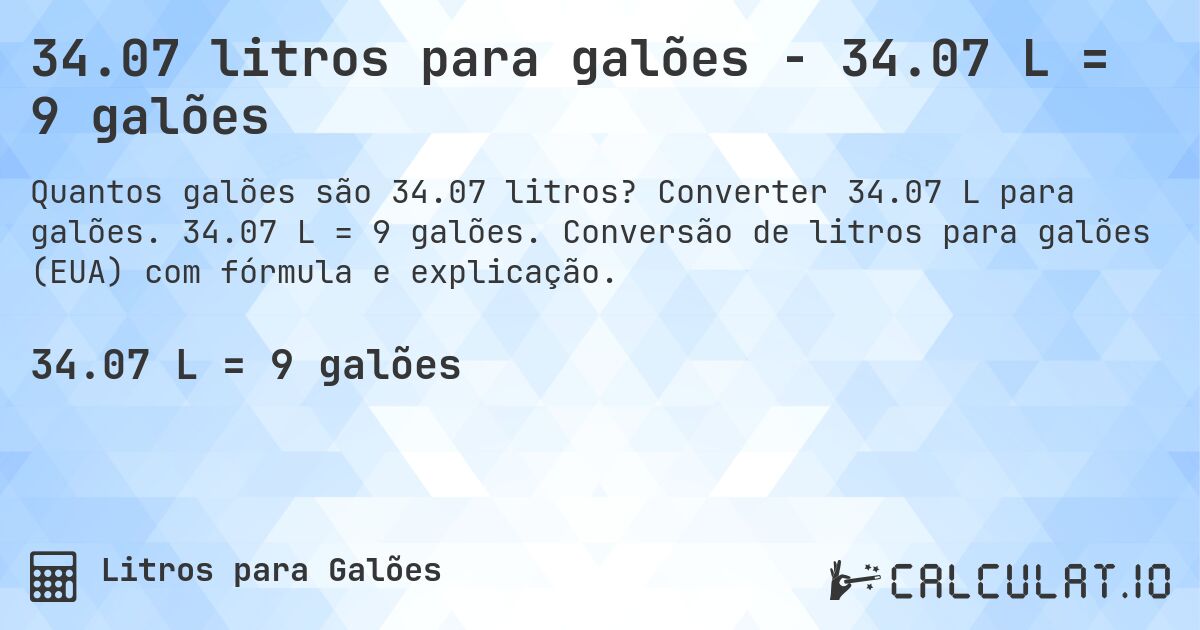 34.07 litros para galões - 34.07 L = 9 galões. Converter 34.07 L para galões. 34.07 L = 9 galões. Conversão de litros para galões (EUA) com fórmula e explicação.