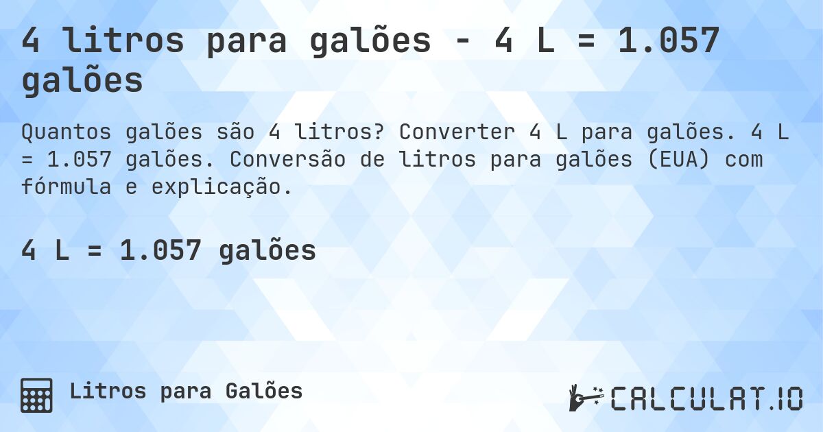 4 litros para galões - 4 L = 1.057 galões. Converter 4 L para galões. 4 L = 1.057 galões. Conversão de litros para galões (EUA) com fórmula e explicação.
