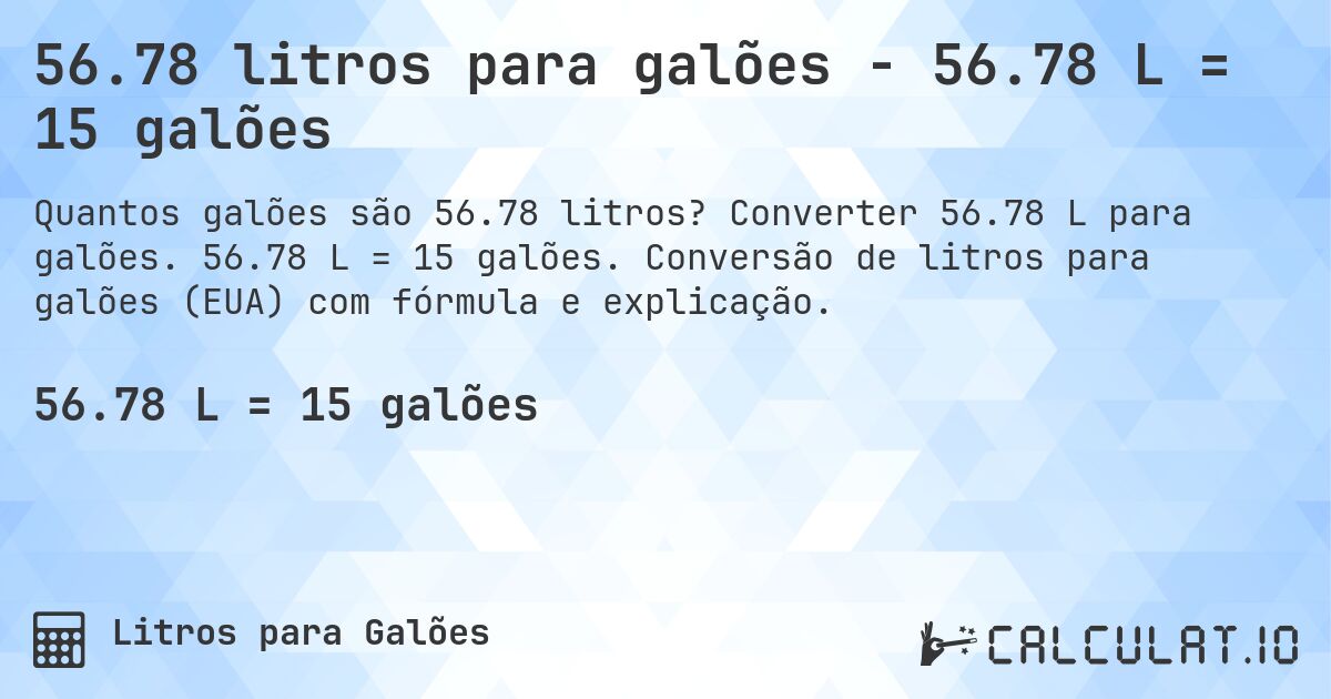 56.78 litros para galões - 56.78 L = 15 galões. Converter 56.78 L para galões. 56.78 L = 15 galões. Conversão de litros para galões (EUA) com fórmula e explicação.