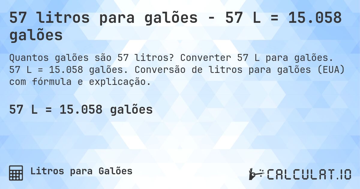 57 litros para galões - 57 L = 15.058 galões. Converter 57 L para galões. 57 L = 15.058 galões. Conversão de litros para galões (EUA) com fórmula e explicação.