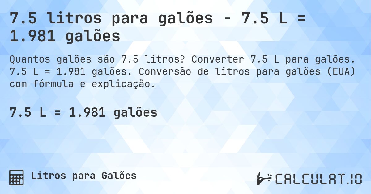7.5 litros para galões - 7.5 L = 1.981 galões. Converter 7.5 L para galões. 7.5 L = 1.981 galões. Conversão de litros para galões (EUA) com fórmula e explicação.