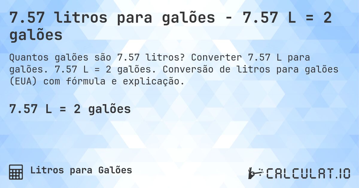 7.57 litros para galões - 7.57 L = 2 galões. Converter 7.57 L para galões. 7.57 L = 2 galões. Conversão de litros para galões (EUA) com fórmula e explicação.