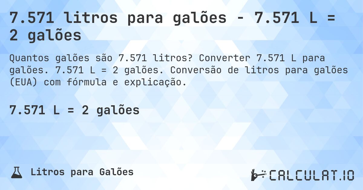 7.571 litros para galões - 7.571 L = 2 galões. Converter 7.571 L para galões. 7.571 L = 2 galões. Conversão de litros para galões (EUA) com fórmula e explicação.