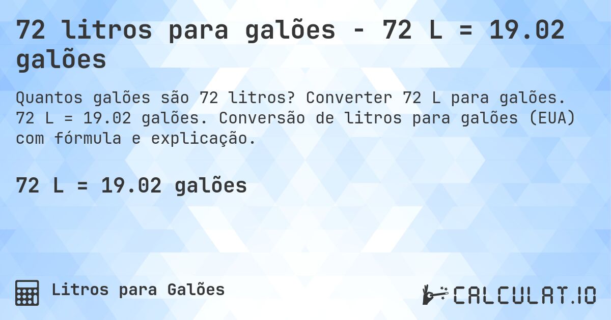 72 litros para galões - 72 L = 19.02 galões. Converter 72 L para galões. 72 L = 19.02 galões. Conversão de litros para galões (EUA) com fórmula e explicação.