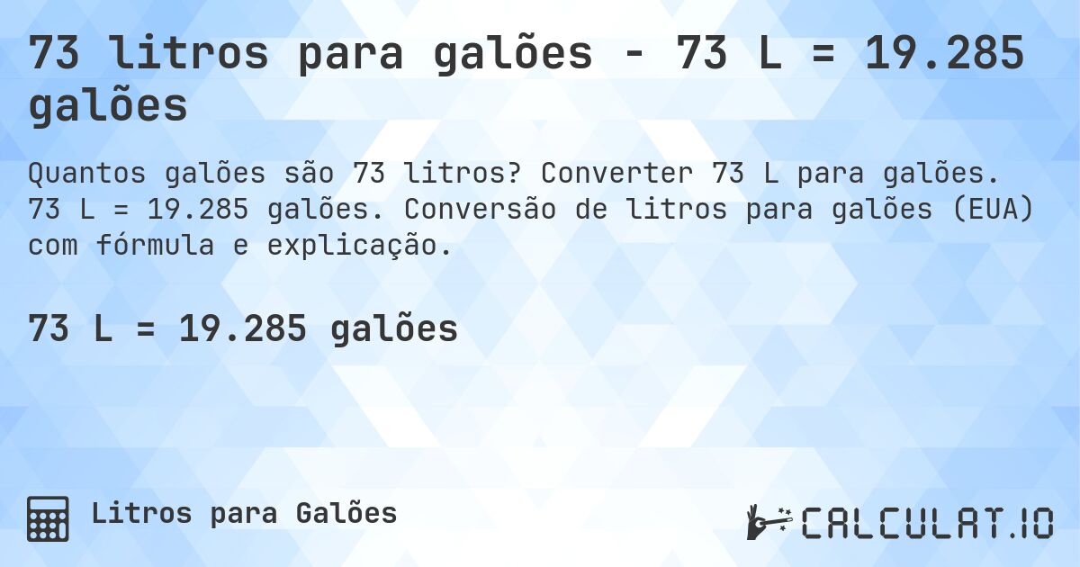 73 litros para galões - 73 L = 19.285 galões. Converter 73 L para galões. 73 L = 19.285 galões. Conversão de litros para galões (EUA) com fórmula e explicação.