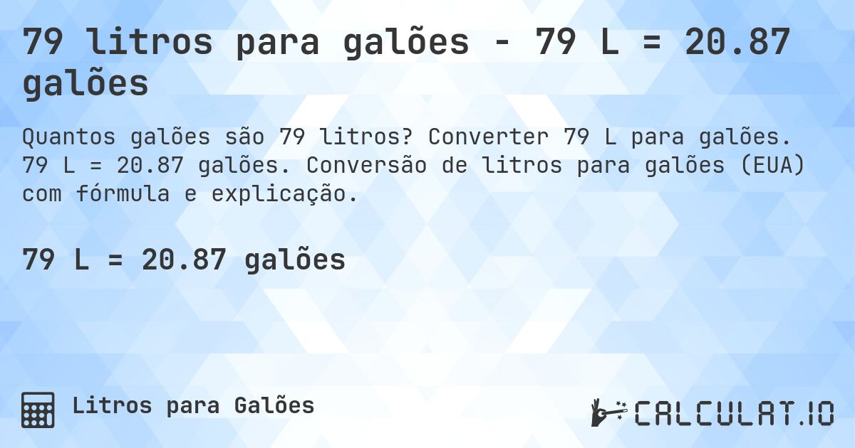 79 litros para galões - 79 L = 20.87 galões. Converter 79 L para galões. 79 L = 20.87 galões. Conversão de litros para galões (EUA) com fórmula e explicação.