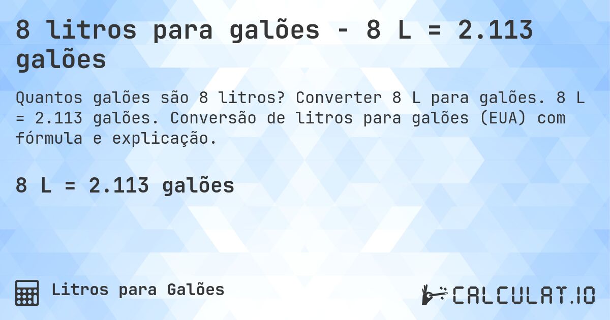 8 litros para galões - 8 L = 2.113 galões. Converter 8 L para galões. 8 L = 2.113 galões. Conversão de litros para galões (EUA) com fórmula e explicação.