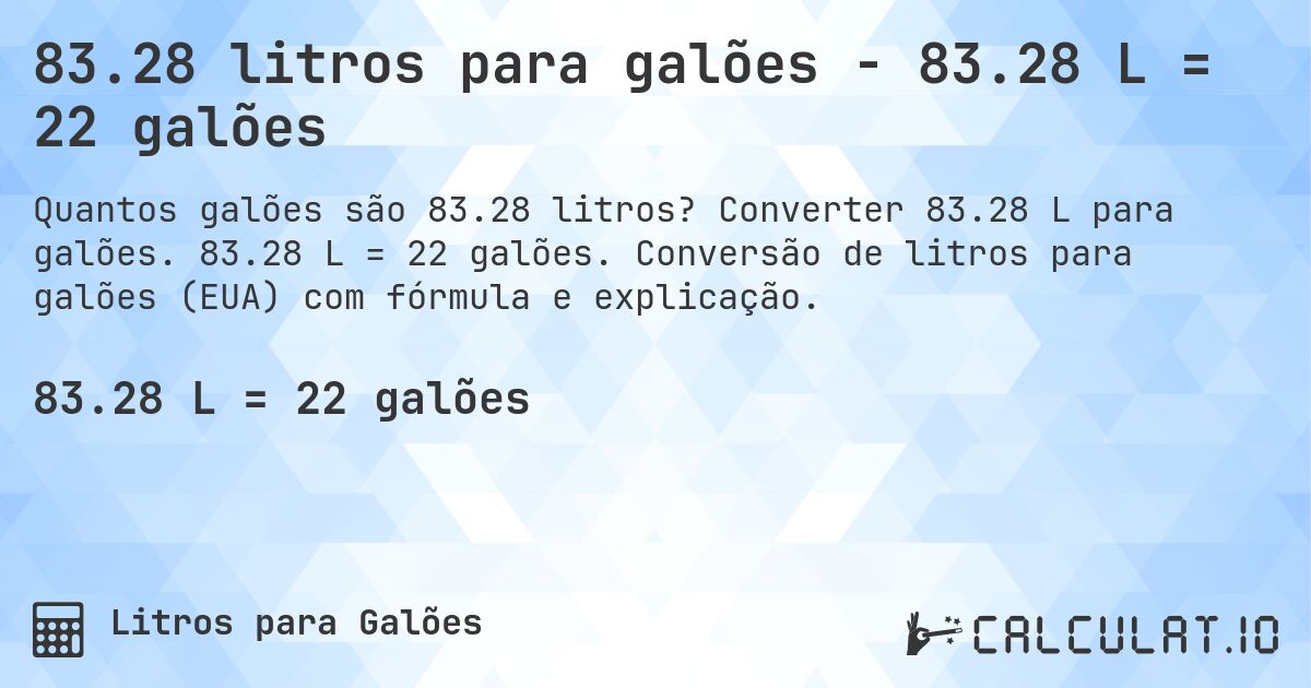 83.28 litros para galões - 83.28 L = 22 galões. Converter 83.28 L para galões. 83.28 L = 22 galões. Conversão de litros para galões (EUA) com fórmula e explicação.