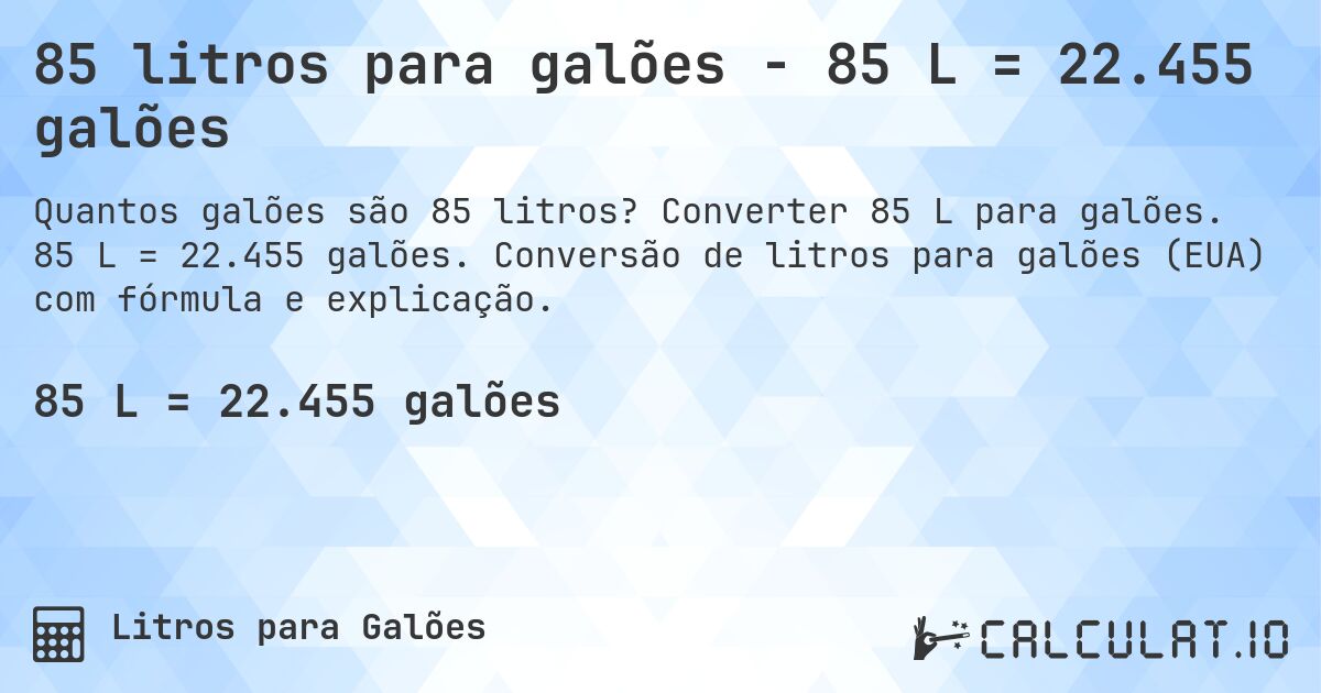 85 litros para galões - 85 L = 22.455 galões. Converter 85 L para galões. 85 L = 22.455 galões. Conversão de litros para galões (EUA) com fórmula e explicação.