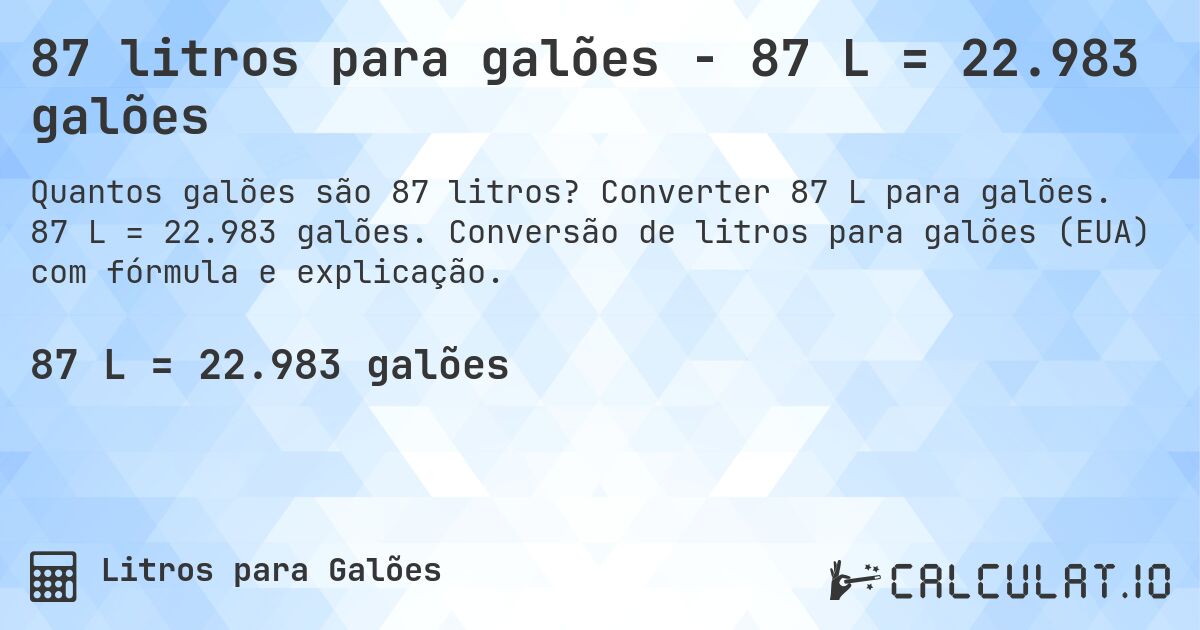 87 litros para galões - 87 L = 22.983 galões. Converter 87 L para galões. 87 L = 22.983 galões. Conversão de litros para galões (EUA) com fórmula e explicação.