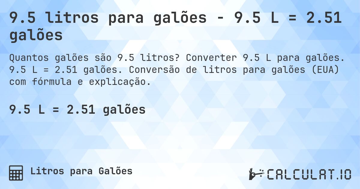 9.5 litros para galões - 9.5 L = 2.51 galões. Converter 9.5 L para galões. 9.5 L = 2.51 galões. Conversão de litros para galões (EUA) com fórmula e explicação.