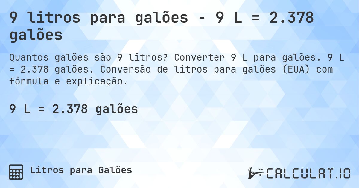 9 litros para galões - 9 L = 2.378 galões. Converter 9 L para galões. 9 L = 2.378 galões. Conversão de litros para galões (EUA) com fórmula e explicação.