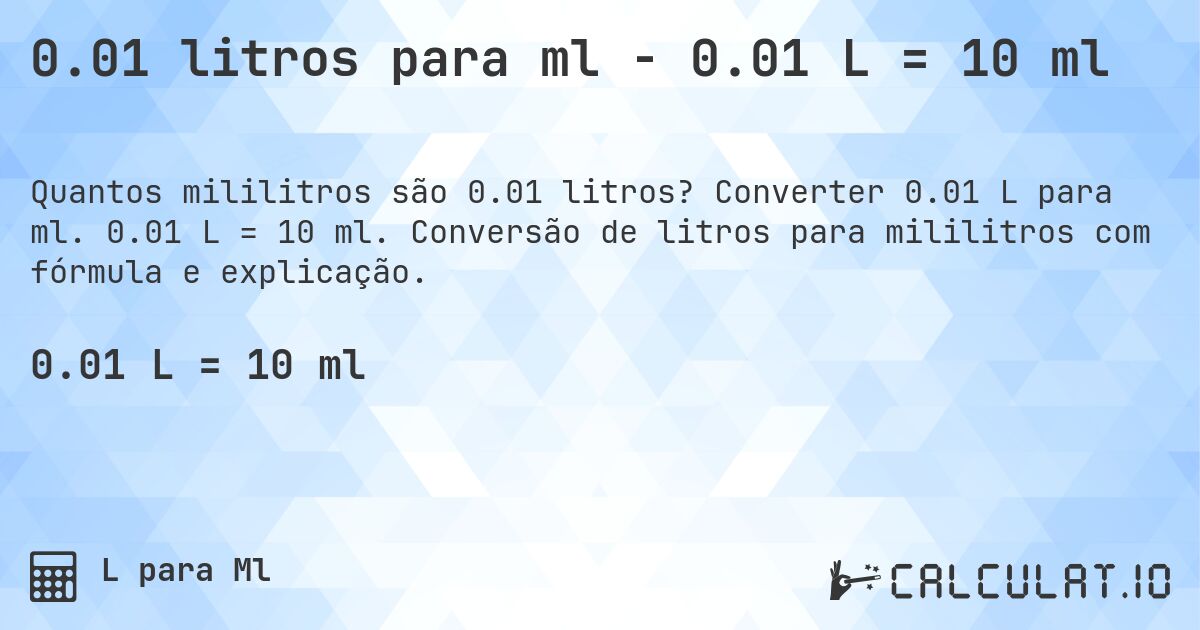 0.01 litros para ml - 0.01 L = 10 ml. Converter 0.01 L para ml. 0.01 L = 10 ml. Conversão de litros para mililitros com fórmula e explicação.