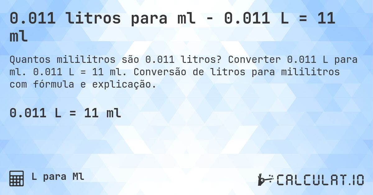 0.011 litros para ml - 0.011 L = 11 ml. Converter 0.011 L para ml. 0.011 L = 11 ml. Conversão de litros para mililitros com fórmula e explicação.