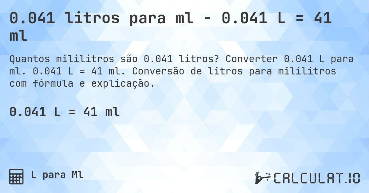 0.041 litros para ml - 0.041 L = 41 ml. Converter 0.041 L para ml. 0.041 L = 41 ml. Conversão de litros para mililitros com fórmula e explicação.
