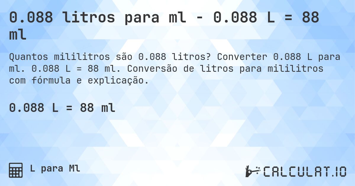 0.088 litros para ml - 0.088 L = 88 ml. Converter 0.088 L para ml. 0.088 L = 88 ml. Conversão de litros para mililitros com fórmula e explicação.