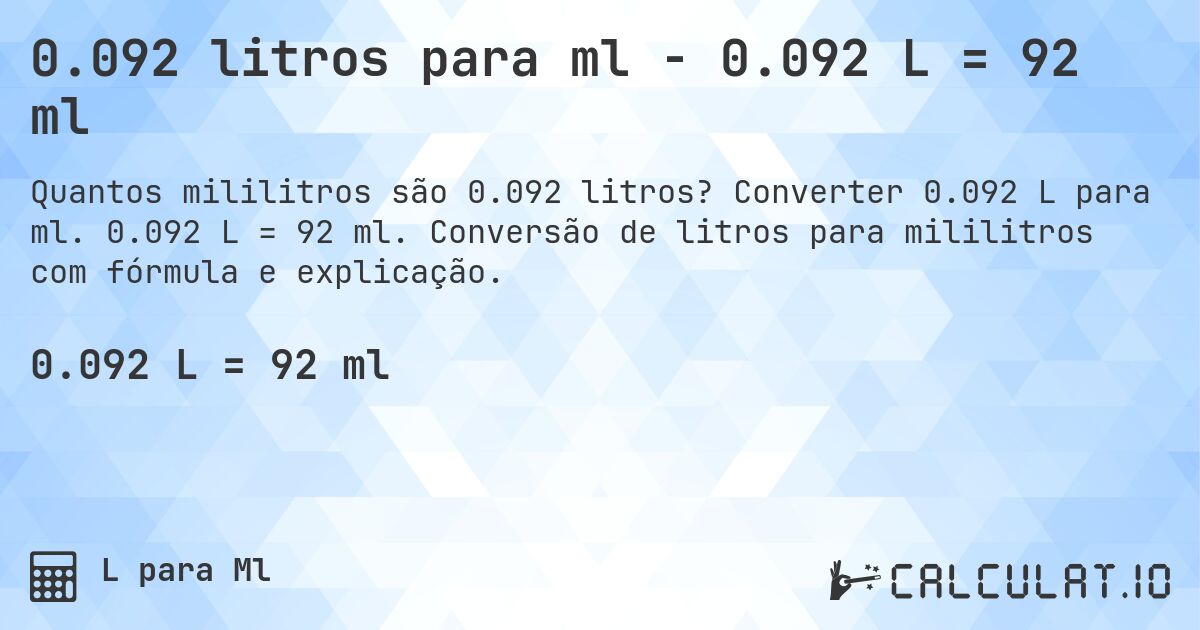 0.092 litros para ml - 0.092 L = 92 ml. Converter 0.092 L para ml. 0.092 L = 92 ml. Conversão de litros para mililitros com fórmula e explicação.