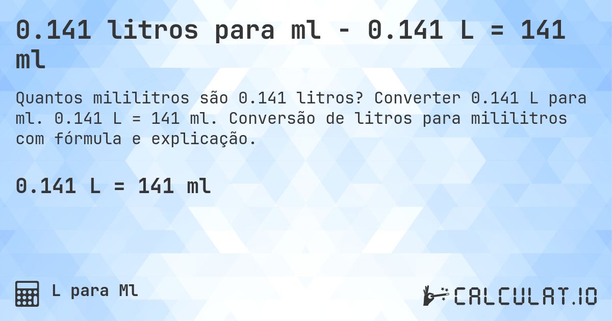 0.141 litros para ml - 0.141 L = 141 ml. Converter 0.141 L para ml. 0.141 L = 141 ml. Conversão de litros para mililitros com fórmula e explicação.