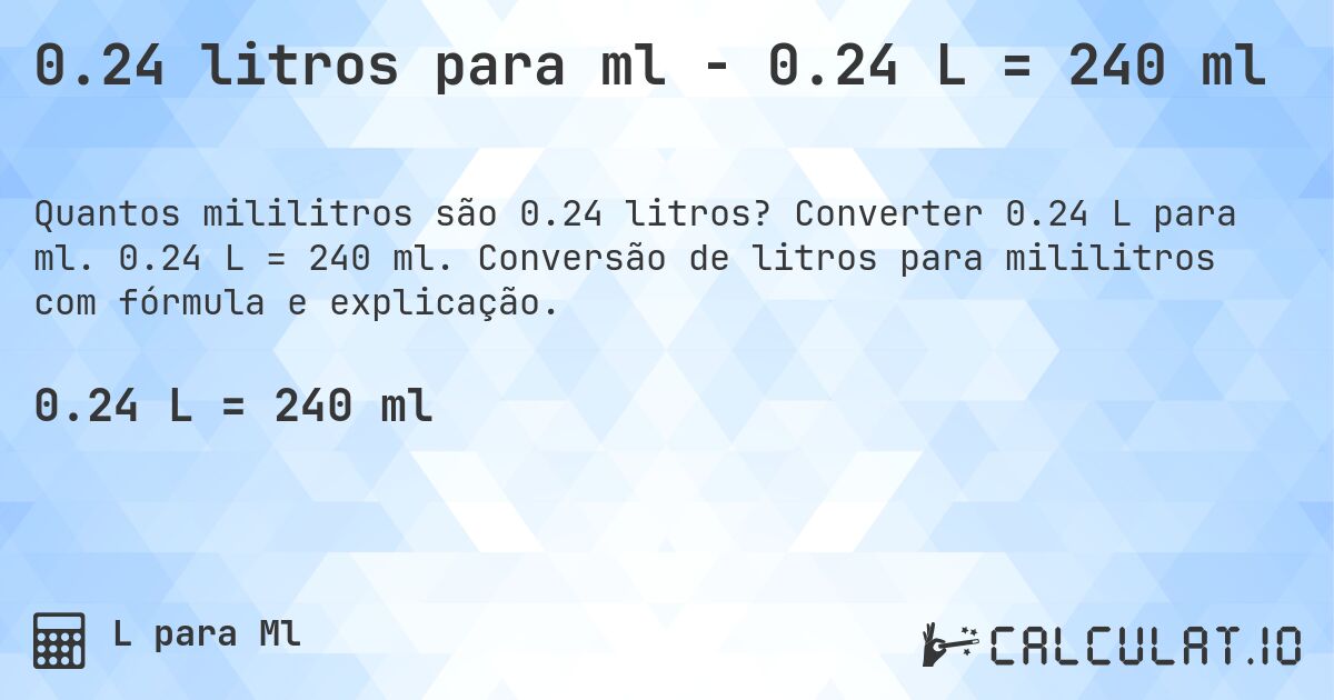 0.24 litros para ml - 0.24 L = 240 ml. Converter 0.24 L para ml. 0.24 L = 240 ml. Conversão de litros para mililitros com fórmula e explicação.